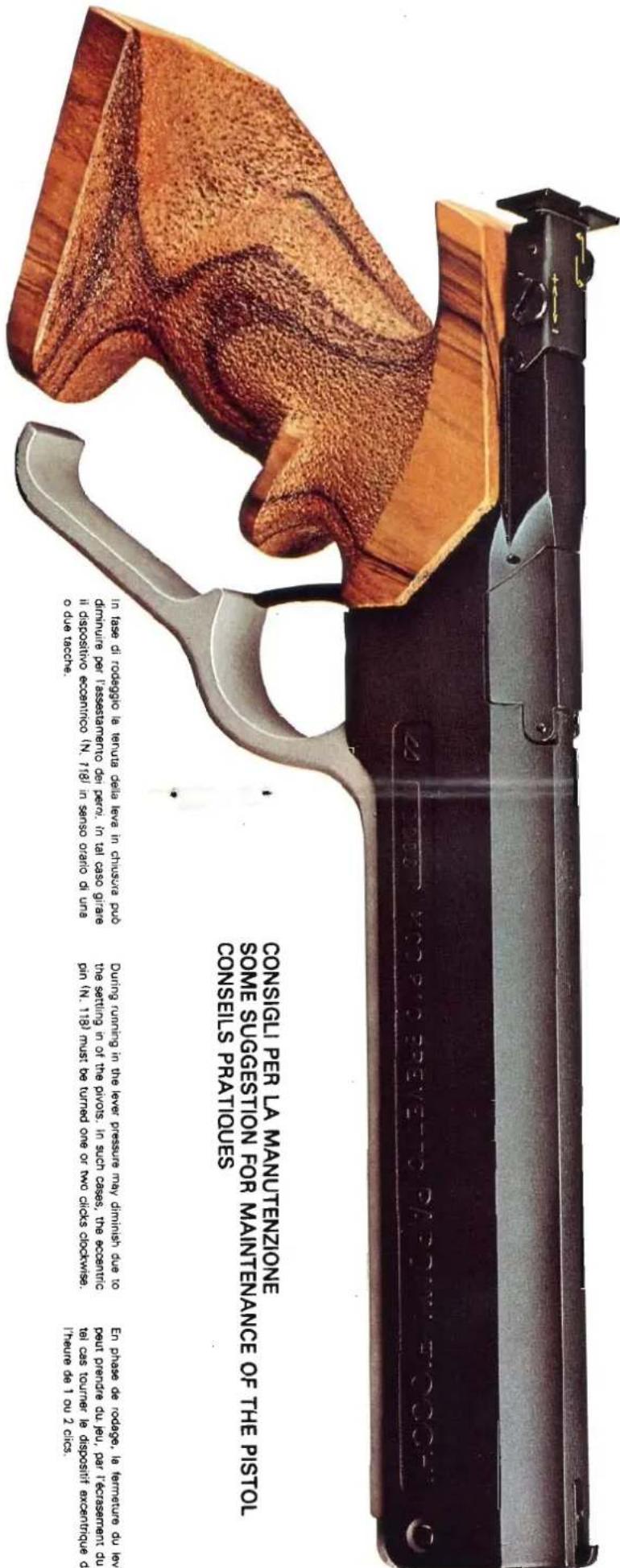CONSIGLI PER LA MANUTENZIONE SOME SUGGESTION FOR MAINTENANCE OF THE PISTOL CONSILES PRATTIQUES During running in the lever pressure may diminish due to the settling in of the pivots, in such cases, the eccentric pin (N. 118) must be turned one or two clicks clockwise. In fase di rodaggio le tenuta delia leve in chiusera può diminue per l'assessamento dei perei, in cui caso giriare di dispositivo ecogenico (N. 718) in sarso oario di una o due taccie. En phase de rodogè, la tempérte du levay paut purnde du jet, par terasement du let cas tourner le dispostit axcenturge de inque de 1 ou 2 clics.
