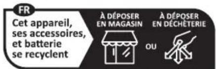 FR Cet appareil, ses accessoires, et batterie se recyclent À DÉPOSER EN MAGASIN À DÉPOSER EN DÉCHÉTERIE OU
