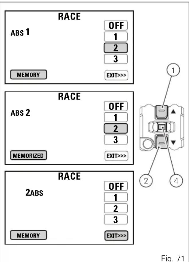 RACE ABS 1 OFF 1 2 3 MEMORY EXIT>>> RACE ABS 2 OFF 1 2 3 MEMORIZED EXIT>>> RACE 2ABS OFF 1 2 3 MEMORY EXIT>>> Fig. 71