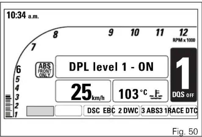 10:34 a.m. 8 9 10 11 12 RPM x 1000 6 5 4 3 2 1 ABS FRONT ONLY DPL level 1 - ON 25km/h 103 °C 1 DQS OFF DSC EBC 2 DWC 3 ABS3 1 RACE DTC Fig. 50