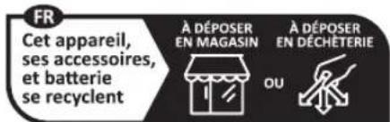 FR Cet appareil, ses accessoires, et batterie se recyclent À DÉPOSER EN MAGASIN À DÉPOSER EN DÉCHÉTERIE OU