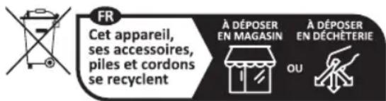 FR Cet appareil, ses accessoires, piles et cordons se recyclent À DÉPOSER EN MAGASIN À DÉPOSER EN DÉCHÉTERIE OU