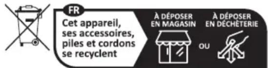 FR Cet appareil, ses accessoires, piles et cordons se recyclent À DÉPOSER EN MAGASIN À DÉPOSER EN DÉCHÉTERIE OU