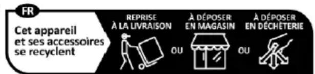 FR Cet appareil et ses accessoires se recyclent REPRISE À LA LIVRAISON OU À DÉPOSER EN MAGASIN OU À DÉPOSER EN DÉCHETERIE