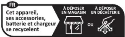 FR Cet appareil, ses accessories, batterie et chargeur se recycelent À DÉPOSER EN MAGASIN À DÉPOSER EN DÉCHÉTERIE OU