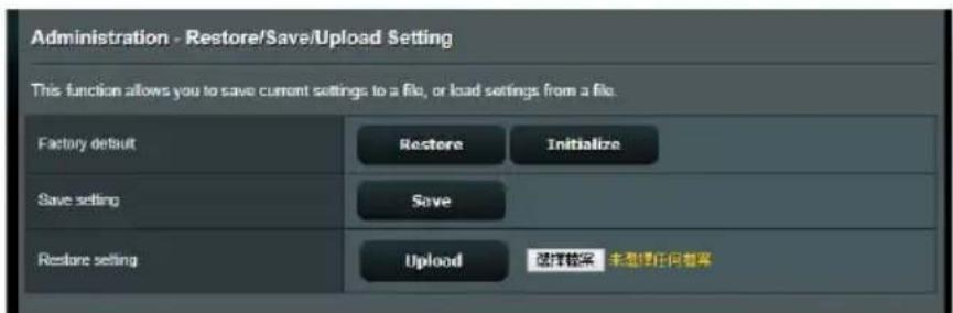 Administration - Restore/Save/Upload Setting This function allows you to save current settings to a file, or load settings from a file. Factory default Restore Initialize Save setting Save Restore setting Upload 选择锁定 未添加任何锁定