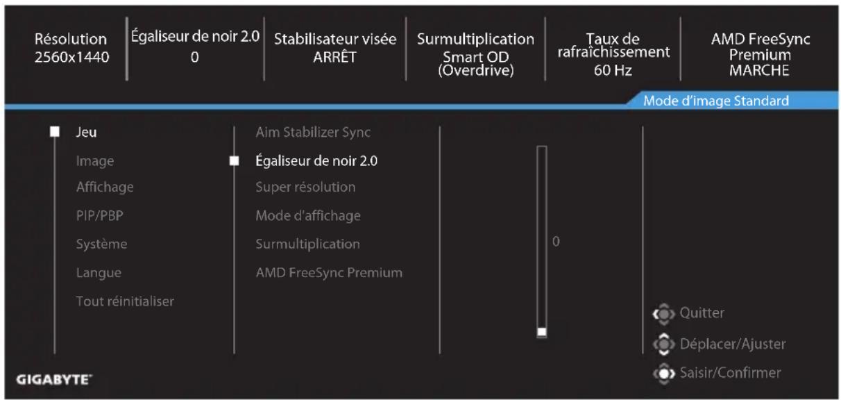 Résolution 2560x1440 Égaliseur de noir 2.0 0 Stabilisateur visée ARRÊT Surmultiplication Smart OD (Overdrive) Taux de rafraîchissement 60 Hz AMD FreeSync Premium MARCHE Mode d'image Standard ■ Jeu Image Affichage PIP/PBP Système Langue Tout réinitialiser Aim Stabilizer Sync ■ Égaliseur de noir 2.0 Super résolution Mode d'affichage Surmultiplication AMD FreeSync Premium 0 Quitter Déplacer/Ajuster Saisir/Confirmer GIGABYTE™