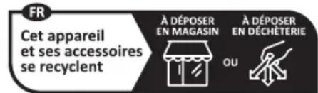 FR Cet appareil et ses accessoires se recyclent À DÉPOSER EN MAGASIN À DÉPOSER EN DÉCHÉTERIE OU
