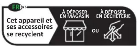 FR Cet appareil et ses accessoires se recyclent À DÉPOSER EN MAGASIN À DÉPOSER EN DECHETERIE OU