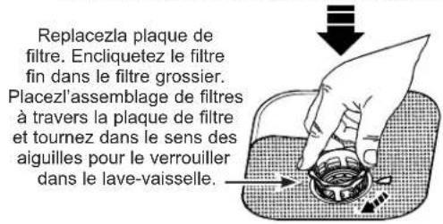 Replacezla plaque de filtre. Encliquetez le filtre fin dans le filtre grossier. Placezl'assemblage de filtres à travers la plaque de filtre et tournez dans le sens des aiguilles pour le verrouiller dans le lave-vaisselle.
