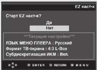 Start EZ наст-к? Да Нет ***Текущие настройки*** ЯЗЫК МЕНЮ ПЛЕЕРА : Русский Формат ТВ-экрана : 4:3 L-Box Субдискретизация ИКМ : Вкл. ENTER RETURN MENU