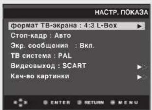 НАСТР. ПОКАЗА формат ТВ-экрана : 4:3 L-Box Стоп-кадр : Авто Экр. сообщения : Вкл. ТВ система : PAL Видеовыход : SCART Кач-во картинки