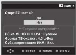 Старт EZ наст-к? Да Нет ***Текущие настройки*** ЯЗЫК МЕНЮ ПЛЕЕРА : Русский Формат ТВ-экрана : 4:3 L-Box Субдискретизация ИКМ : Вкл. ENTER RETURN MENU
