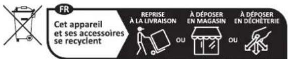 FR Cet appareil et ses accessoires se recyclent REPRISE À LA LIVRAISON À DÉPOSER EN MAGASIN À DÉPOSER EN DÉCHETERIE