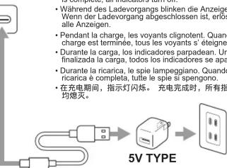 • Während des Ladevorgangs blinken die Anzeige Wenn der Ladevorgang abgeschlossen ist, erlös alle Anzeigen. • Pendant la charge, les voyants clignotent. Quanc charge est terminée, tous les voyants s édeigner. • Durante la carga, los indicadores parpadean. Un finalizada la carga, todos los indicadores se apa. • Durante la ricarica, le spi lampeggiano. Quando ricarica è completa, tutte le spi si spengono. • 在充电期间,指示灯闪烁。充电完成时,所有指 均熄灭。 5V TYPE
