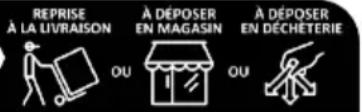 REPRISE À LA LIVRAISON À DÉPOSER EN MAGASIN À DÉPOSER EN DÉCHÉTERIE OU OU