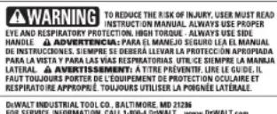 WARNING TO REDUCE THE RISK OF INJURY. USER MUST READ INSTRUCTION MANUAL. ALWAYS USE PROPER EYE AND RESPIRATORY PROTECTION. HIGH TORQUE. ALWAYS USE SIDE HANDLE. ADVERTENCIA: PARA EL MANJEJO SEGULO LEA EL MANUAL DE INSTRUCCIONES. SIEMPRE SE DEBERÁ LLEVAR LA PROTECCIÓN APROPRIADA PARA LA VISTA Y PARA LAS VIAS RESPIRATORIAS UTILICE SIEMPRE LA MANJAL LATERAL. AVERTISSEMENT: A TITRE PREVENTIF. LIRE LE GUIDE. IL FAUT TOULQUES PORTER DE EQUIPEMENT DE PROTECTION OCULAIRE ET RESPIRATIRÉ APPROPRIÉ TOULQUES UTILISER LA PONGÉNE LATERALE. DIWALT INDUSTRIAL TOOL CO., BALTIMORE, MD 21286 FOR SERVICE INFORMATION, CALL 1-800-4 DiWALT, www.diWALT.com