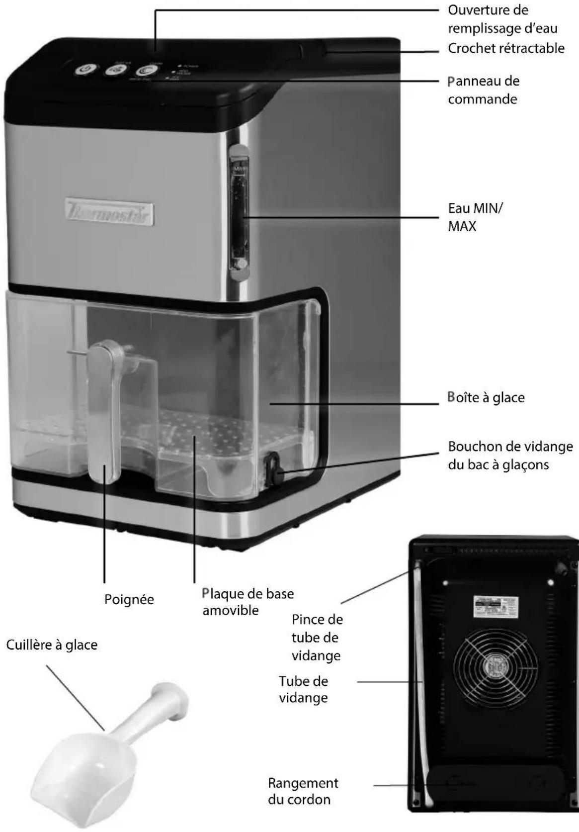 Ouverture de remplissage d'eau Crochet rétractable Panneau de commande Eau MIN/ MAX Boîte à glace Bouchon de vidange du bac à glaçons Poignée Plaque de base amovible Cuillère à glace Pince de tube de vidange Tube de vidange Rangement du cordon
