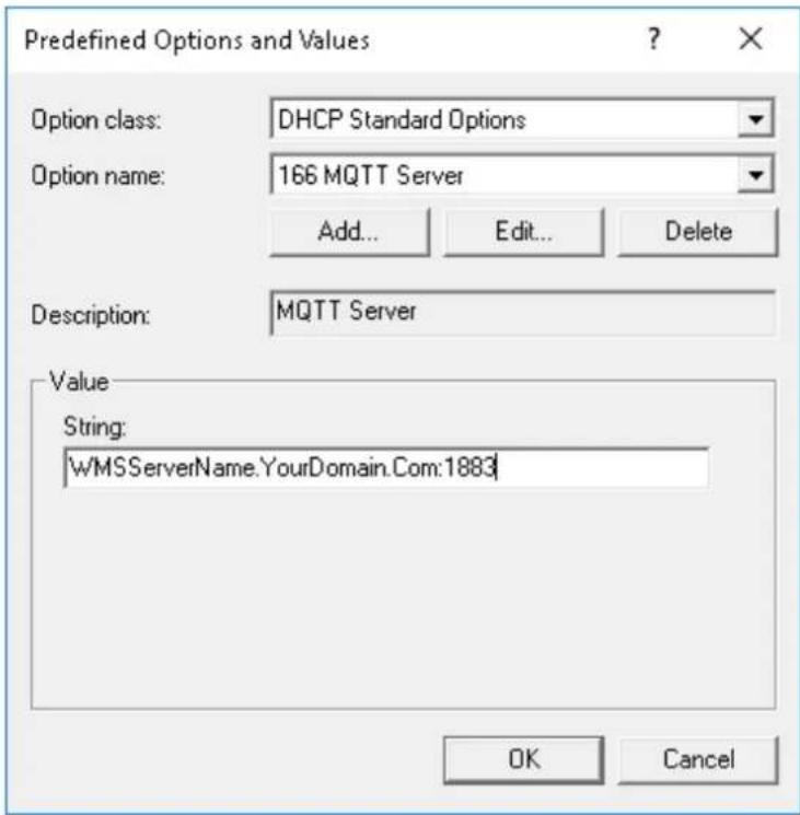 Predefined Options and Values Option class: DHCP Standard Options Option name: 166 MQTT Server Add... Edit... Delete Description: MQTT Server Value String: \WMSServerName.YourDomain.Com:1883 OK Cancel