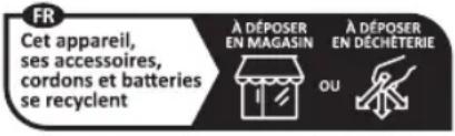 FR Cet appareil, ses accessoires, cordons et batteries se recyclent À DÉPOSER EN MAGASIN OU À DÉPOSER EN DÉCHÊTERIE