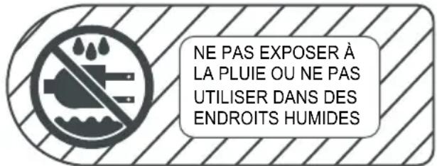 NE PAS EXPOSER À LA PLUIE OU NE PAS UTILISER DANS DES ENDROITS HUMIDES