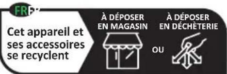 FRP Cet appareil et ses accessoires se recyclent À DÉPOSER EN MAGASIN OU À DÉPOSER EN DÉCHÉTERIE