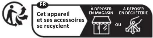 FR Cet appareil et ses accessoires se recyclent À DÉPOSER EN MAGASIN À DÉPOSER EN DÉCHÉTERIE OU