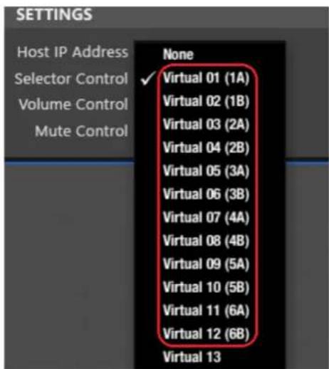 SETTINGS Host IP Address Selector Control Volume Control Mute Control None ✓ Virtual 01 (1A) Virtual 02 (1B) Virtual 03 (2A) Virtual 04 (2B) Virtual 05 (3A) Virtual 06 (3B) Virtual 07 (4A) Virtual 08 (4B) Virtual 09 (5A) Virtual 10 (5B) Virtual 11 (6A) Virtual 12 (6B) Virtual 13