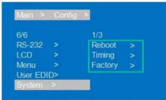 Main > Config > 6/6 RS-232 > LCD > Menu > User EDID> System > 1/3 Reboot > Timing > Factory >