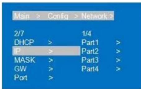 Main > Config > Network > 2/7 DHCP > 1/4 IP > Part1 > MASK > Part2 > GW > Part3 > Port > Part4 >