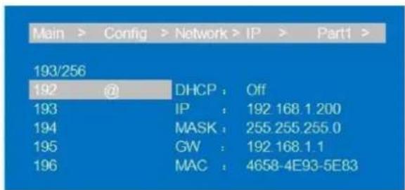 Main > Config > Network > IP > Part1 > 193/256 192 @ DHCP : Off 193 IP : 192 168.1 200 194 MASK : 255.255.255.0 195 GW : 192 168.1.1 196 MAC : 4658-4E93-5E83