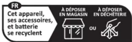 FR Cet appareil, ses accessoires, et batterie se recyclent À DÉPOSER EN MAGASIN À DÉPOSER EN DÉCHÉTERIE OU