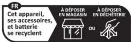FR Cet appareil, ses accessoires, et batterie se recyclent À DÉPOSER EN MAGASIN À DÉPOSER EN DÉCHÉTERIE OU