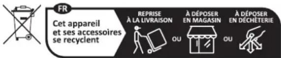 FR Cet appareil et ses accessoires se recyclent REPRISE À LA LIVRAISON À DÉPOSER EN MAGASIN À DÉPOSER EN DÉCHÉTERIE