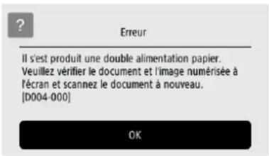 ? Erreur Il s'est produit une double alimentation papier. Veuillez vérifier le document et l'image numérisée à l'écran et scannez le document à nouveau. [D004-000] OK