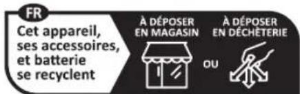 FR Cet appareil, ses accessoires, et batterie se recyclent À DÉPOSER EN MAGASIN À DÉPOSER EN DÉCHÉTERIE OU