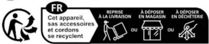 FR Cet appareil, sas accessoires et cordons se recyclent REPRISE À LA LIVRAISON A DÉPOSER EN MAGASIN A DÉPOSER EN DÉCHÉTERIE