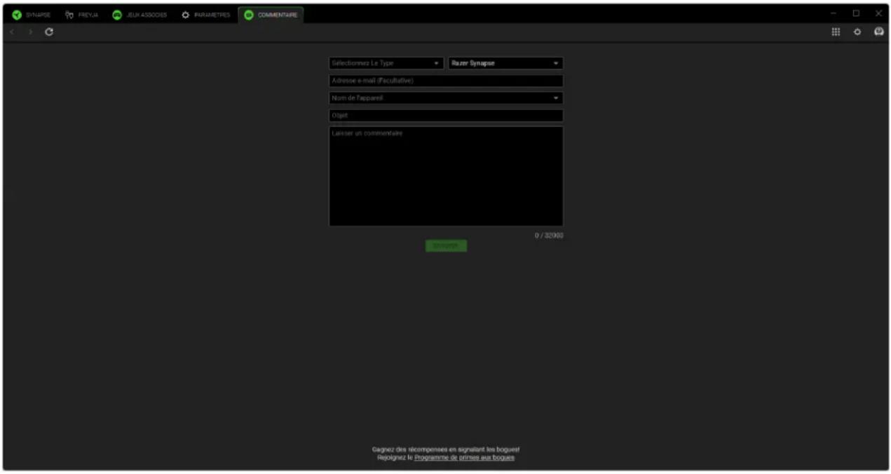 SYNAPSE FREYJA JEUK ASSOCIES PARAMETRES COMMENTAIRE SÉLÉCTOMMEZ Le Type Razer Synapse Adresse e-mail (fiscultative) Nom de l'appareil Objet Leissier un commentaire 0 / 32000 Commenter Cagnez des récompenses en signalant les bagues! Reçaignez le Programme de primes aux bagues