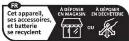 FR Cet appareil, ses accessoires, et batterie se recyclent À DÉPOSER EN MAGASIN À DÉPOSER EN DÉCHÉTERIE OU
