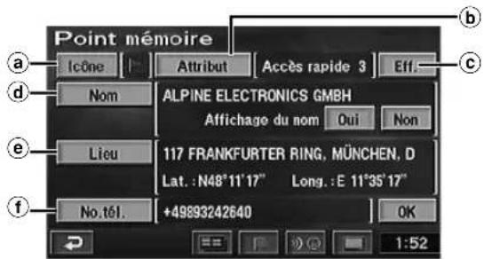 Point mémoire a c d e f b c a c d e f No.tél. Alpine ELECTRONICS GMBH Affichage du nom Oui Non 117 FRANKFURTER RING, MÜNCHEN, D Lat. : N48°11'17" Long. : E 11°35'17" +49893242640 OK 1:52