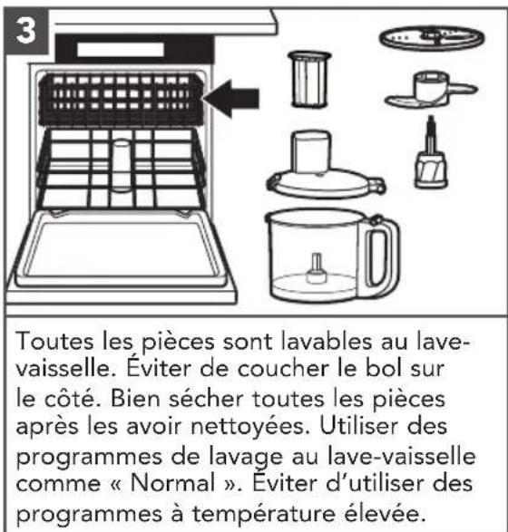 Toutes les pièces sont lavables au lave- vaisselle. Éviter de coucher le bol sur le côté. Bien sécher toutes les pièces après les avoir nettoyées. Utiliser des programmes de lavage au lave-vaisselle comme « Normal ». Éviter d'utiliser des programmes à température élevée.