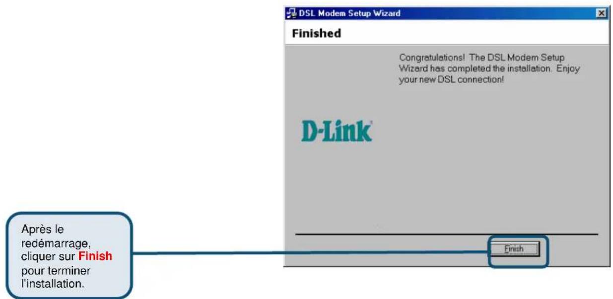 DSL Modem Setup Wizard Finished Congratulations! The DSL Modem Setup Wizard has completed the installation. Enjoy your new DSL connection! D-Link® Après le redémarrage, cliquer sur Finish pour terminer l'installation. Finish