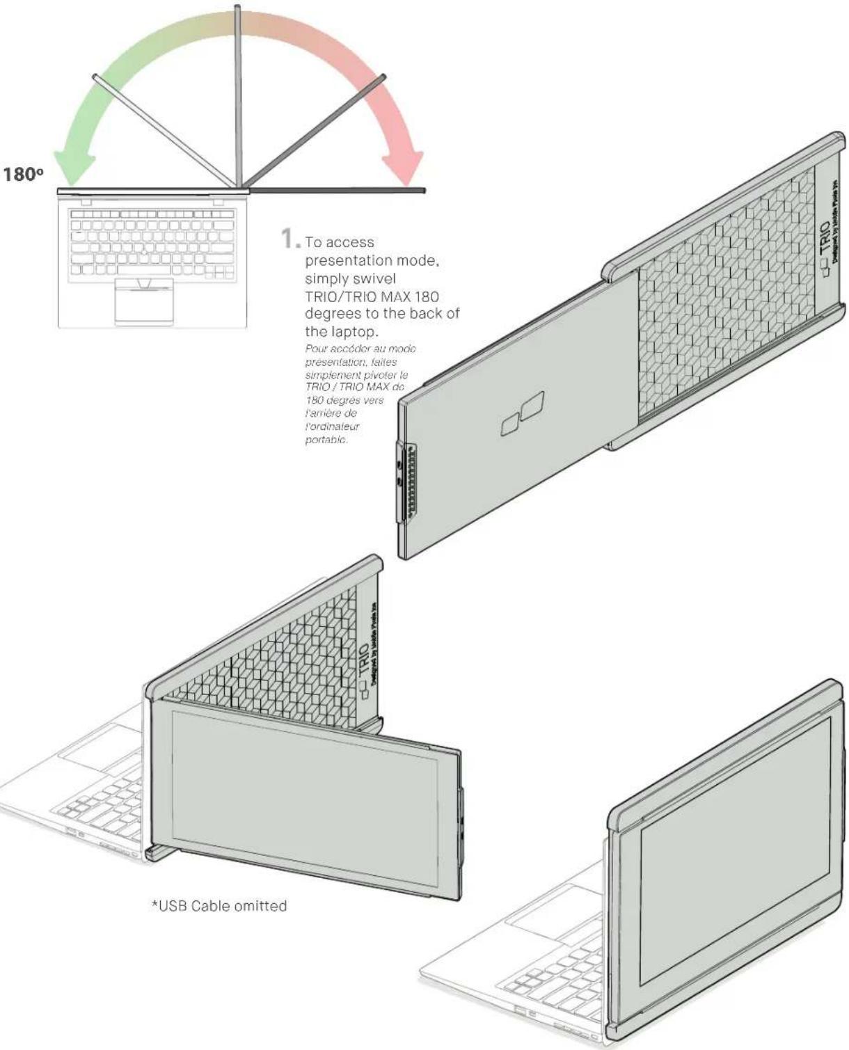 180° To access presentation mode, simply swivel TRIO/TRIO MAX 180 degrees to the back of the laptop. Pour accôder au mode presentation, faites simplement pivoter le TRIO / TRIO MAX do 180 degres vers l'arrière de l'ordinateur portable. *USB Cable omitted