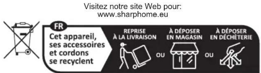 Visitez notre site Web pour: www.sharphome.eu FR Cet appareil, ses accessoires et cordons se recyclent REPRISE À LA LIVRAISON OU À DÉPOSER EN MAGASIN OU À DÉPOSER EN DÉCHÉTERIE