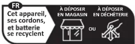 FR Cet appareil, ses cordons, et batterie se recyclent À DÉPOSER EN MAGASIN À DÉPOSER EN DÉCHÈTERIE OU