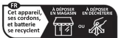 FR Cet appareil, ses cordons, et batterie se recyclent À DÉPOSER EN MAGASIN À DÉPOSER EN DÉCHETERIE OU