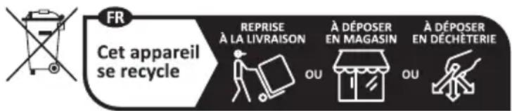 FR Cet appareil se recycle REPRISE À LA LIVRAISON À DÉPOSER EN MAGASIN À DÉPOSER EN DÉCHÉTERIE OU OU