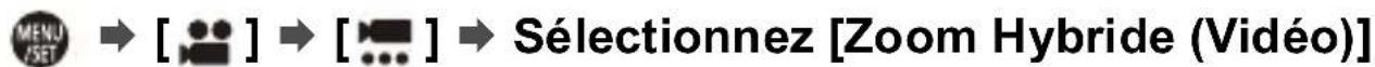 MENU [•••] → [•••] → [••••] → Sélectionnez [Zoom Hybride (Vidéo)]