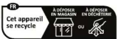 FR Cet appareil se recycle À DÉPOSER EN MAGASIN OU À DÉPOSER EN DÉCHÉTERIE