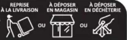 REPRISE À LA LIVRAISON À DÉPOSER EN MAGASIN À DÉPOSER EN DÉCHÉTERIE OU OU